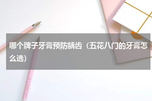 哪个牌子牙膏预防龋齿（五花八门的牙膏怎么选）