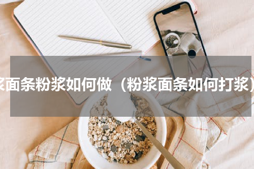 浆面条粉浆如何做（粉浆面条如何打浆）