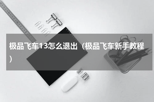 极品飞车13怎么退出（极品飞车新手教程）
