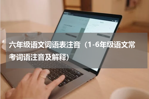 六年级语文词语表注音（1-6年级语文常考词语注音及解释）