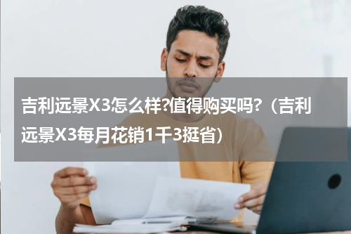 吉利远景X3怎么样?值得购买吗?（吉利远景X3每月花销1千3挺省）