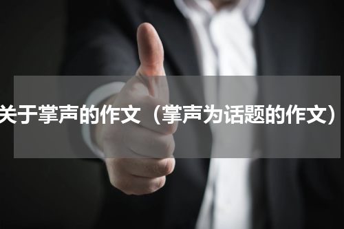 关于掌声的作文（掌声为话题的作文）