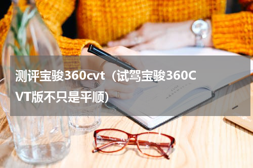 测评宝骏360cvt（试驾宝骏360CVT版不只是平顺）