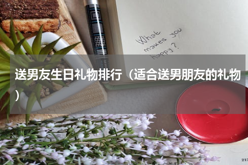 送男友生日礼物排行（适合送男朋友的礼物）
