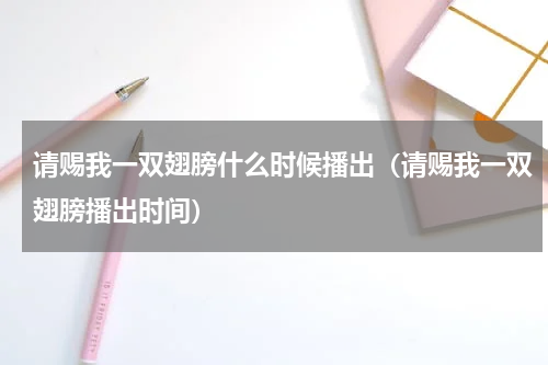 请赐我一双翅膀什么时候播出（请赐我一双翅膀播出时间）