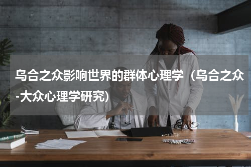 乌合之众影响世界的群体心理学（乌合之众-大众心理学研究）
