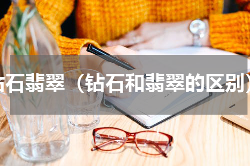 钻石翡翠（钻石和翡翠的区别）