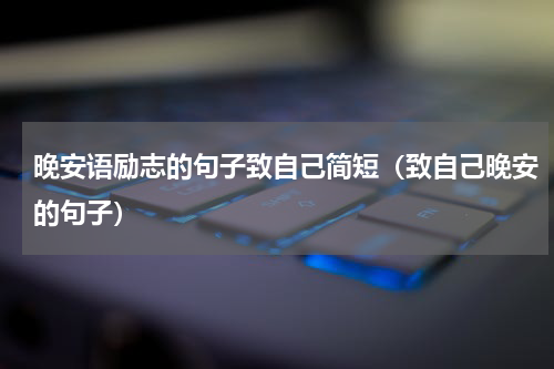 晚安语励志的句子致自己简短（致自己晚安的句子）