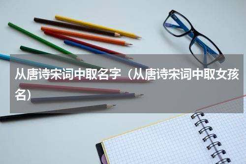 从唐诗宋词中取名字（从唐诗宋词中取女孩名）