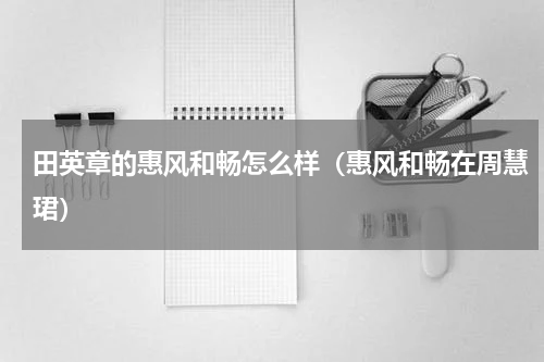 田英章的惠风和畅怎么样（惠风和畅在周慧珺）