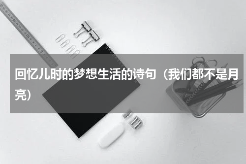 回忆儿时的梦想生活的诗句（我们都不是月亮）