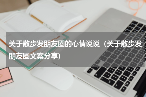 关于散步发朋友圈的心情说说（关于散步发朋友圈文案分享）