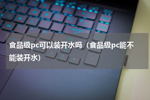 食品级pc可以装开水吗（食品级pc能不能装开水）