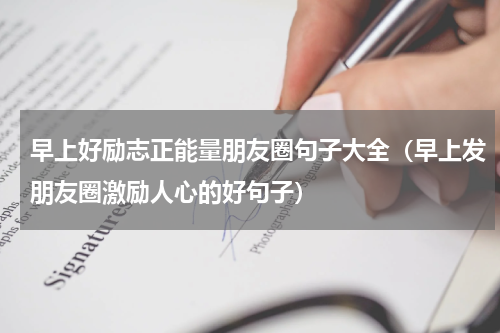 早上好励志正能量朋友圈句子大全（早上发朋友圈激励人心的好句子）