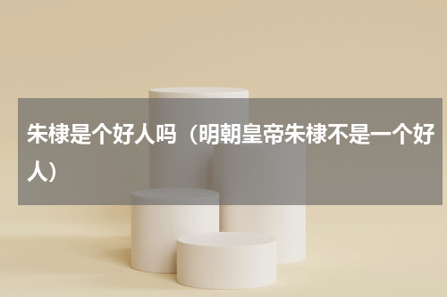 朱棣是个好人吗（明朝皇帝朱棣不是一个好人）