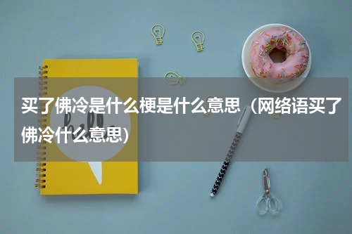 买了佛冷是什么梗是什么意思（网络语买了佛冷什么意思）
