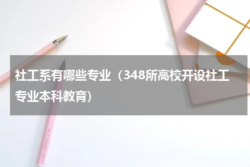 社工系有哪些专业（348所高校开设社工专业本科教育）