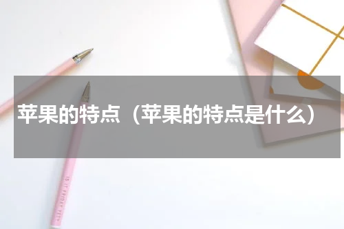 苹果的特点（苹果的特点是什么）