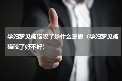 孕妇梦见被猫咬了是什么意思（孕妇梦见被猫咬了好不好）