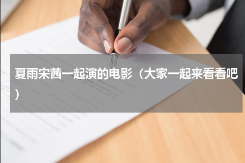 夏雨宋茜一起演的电影（大家一起来看看吧）
