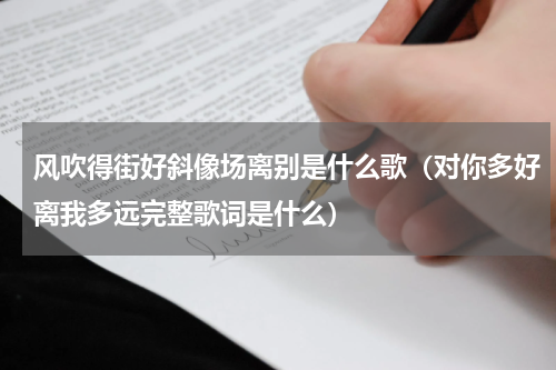 风吹得街好斜像场离别是什么歌（对你多好离我多远完整歌词是什么）