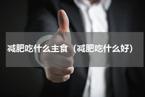 减肥吃什么主食（减肥吃什么好）