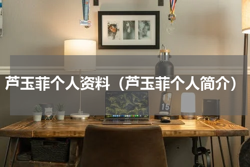 芦玉菲个人资料（芦玉菲个人简介）