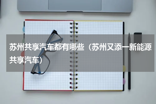 苏州共享汽车都有哪些（苏州又添一新能源共享汽车）