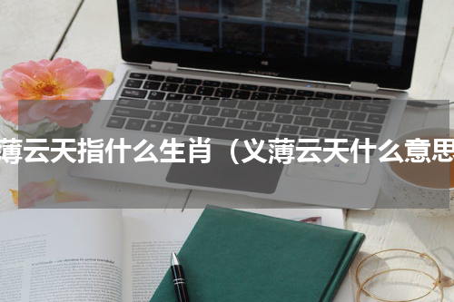 义薄云天指什么生肖（义薄云天什么意思）