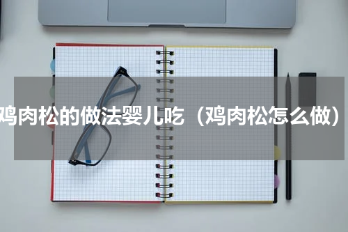 鸡肉松的做法婴儿吃（鸡肉松怎么做）