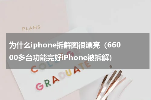 为什么iphone拆解图很漂亮（66000多台功能完好iPhone被拆解）