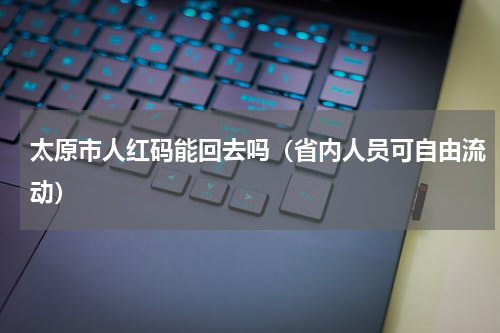 太原市人红码能回去吗（省内人员可自由流动）