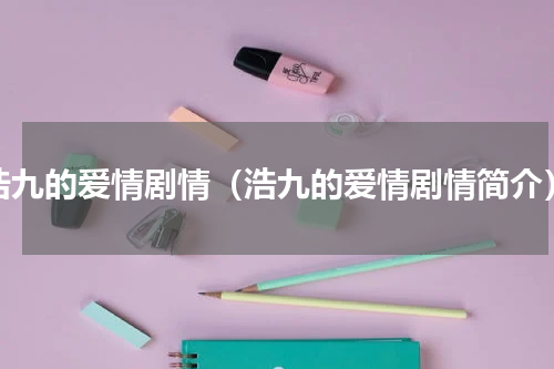 浩九的爱情剧情（浩九的爱情剧情简介）