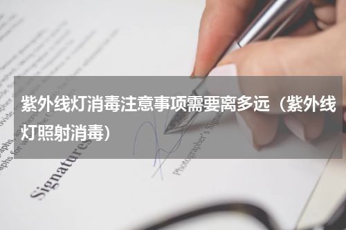 紫外线灯消毒注意事项需要离多远（紫外线灯照射消毒）