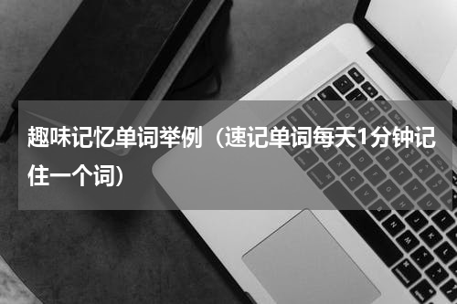 趣味记忆单词举例（速记单词每天1分钟记住一个词）