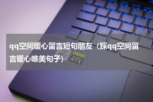 qq空间暖心留言短句朋友（踩qq空间留言暖心唯美句子）