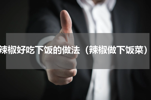 辣椒好吃下饭的做法（辣椒做下饭菜）