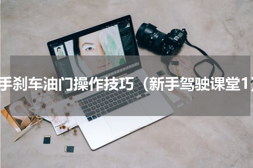 新手刹车油门操作技巧（新手驾驶课堂1）