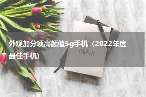外观加分项高颜值5g手机（2022年度最佳手机）