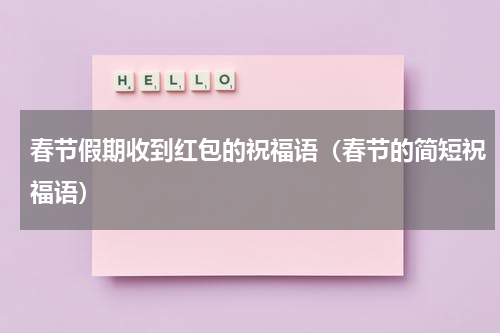 春节假期收到红包的祝福语（春节的简短祝福语）