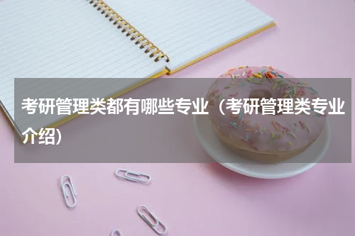 考研管理类都有哪些专业（考研管理类专业介绍）
