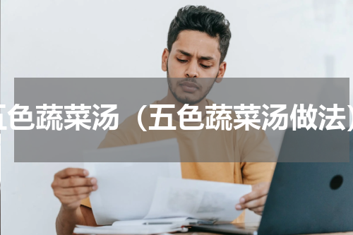 五色蔬菜汤（五色蔬菜汤做法）