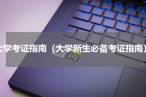 大学考证指南（大学新生必备考证指南）