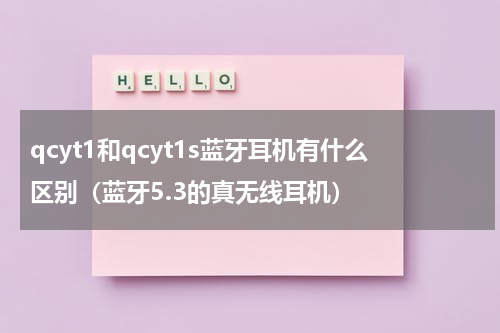 qcyt1和qcyt1s蓝牙耳机有什么区别（蓝牙5.3的真无线耳机）