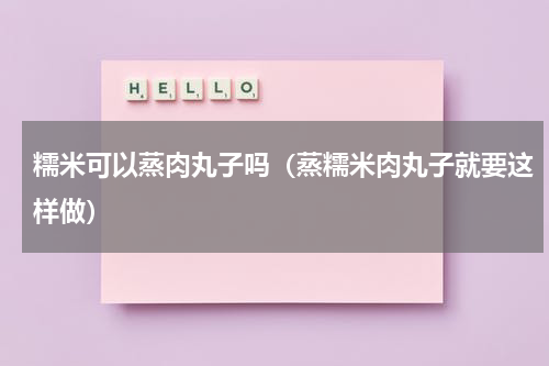 糯米可以蒸肉丸子吗（蒸糯米肉丸子就要这样做）