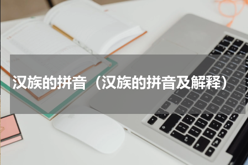 汉族的拼音（汉族的拼音及解释）