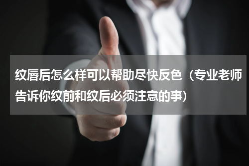 纹唇后怎么样可以帮助尽快反色（专业老师告诉你纹前和纹后必须注意的事）
