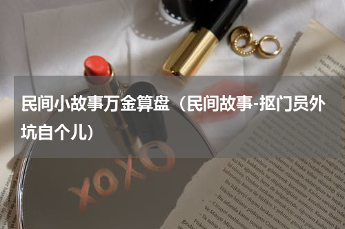 民间小故事万金算盘（民间故事-抠门员外坑自个儿）