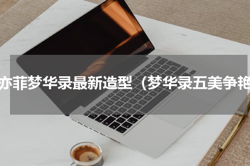 刘亦菲梦华录最新造型（梦华录五美争艳）