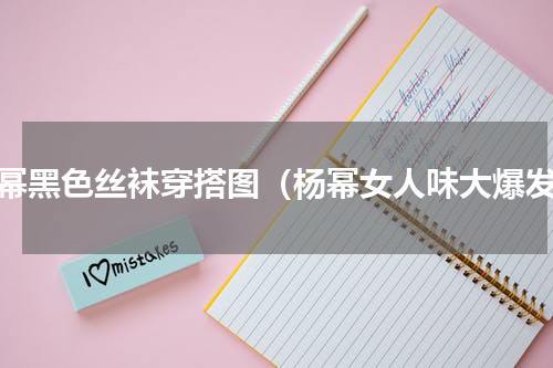 杨幂黑色丝袜穿搭图（杨幂女人味大爆发）